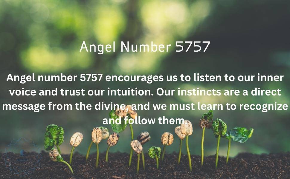 Angel number 5757 encourages us to listen to our inner voice and trust our intuition. Our instincts are a direct message from the divine, and we must learn to recognize and follow them.