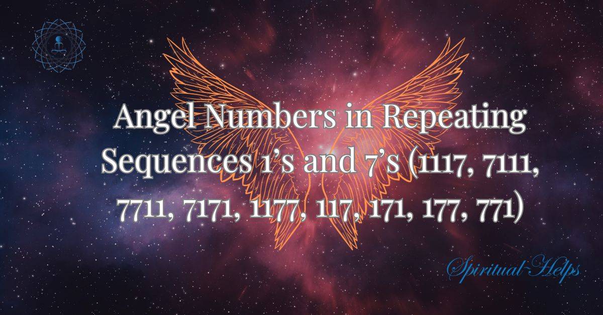 Angel Numbers In Repeating Sequences – 1’s and 7’s (1117, 7111, 7711, 7171, 1177, 117, 171, 177, 771