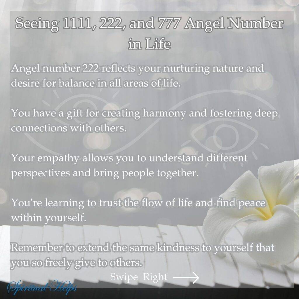 A soft-focus image of a white flower, possibly a plumeria or frangipani, resting on what appears to be a white piano keyboard forms a peaceful backdrop. White text describes the meaning of seeing the angel number 222. It mentions a nurturing nature, a desire for balance, a gift for creating harmony and fostering deep connections, empathy allowing understanding of different perspectives, bringing people together, trusting the flow of life, finding inner peace, and extending kindness to oneself. "Spiritual Helps" is in white script at the bottom left, and "Swipe Right" with a white arrow is at the bottom right.